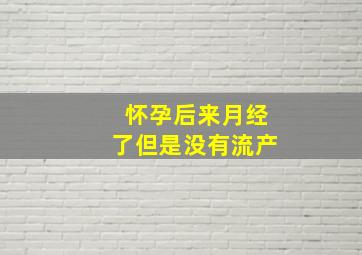 怀孕后来月经了但是没有流产