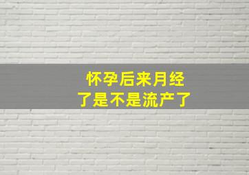 怀孕后来月经了是不是流产了