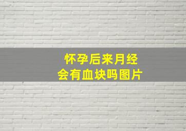 怀孕后来月经会有血块吗图片