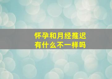 怀孕和月经推迟有什么不一样吗