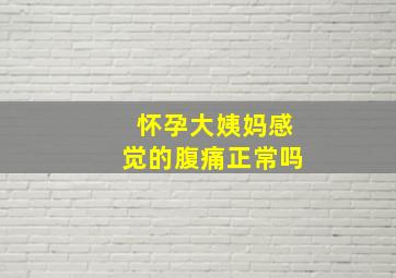 怀孕大姨妈感觉的腹痛正常吗