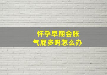 怀孕早期会胀气屁多吗怎么办