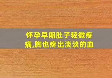 怀孕早期肚子轻微疼痛,胸也疼出淡淡的血