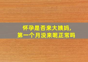 怀孕是否来大姨妈,第一个月没来呢正常吗