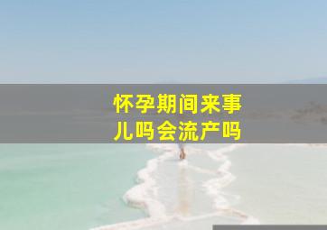 怀孕期间来事儿吗会流产吗