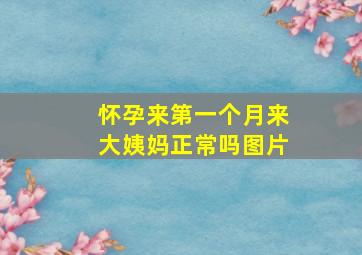 怀孕来第一个月来大姨妈正常吗图片