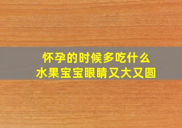 怀孕的时候多吃什么水果宝宝眼睛又大又圆