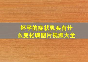 怀孕的症状乳头有什么变化嘛图片视频大全