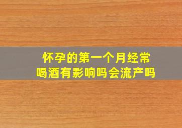 怀孕的第一个月经常喝酒有影响吗会流产吗