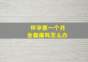 怀孕第一个月会腹痛吗怎么办