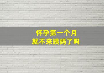 怀孕第一个月就不来姨妈了吗