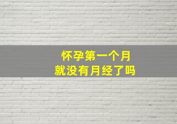 怀孕第一个月就没有月经了吗