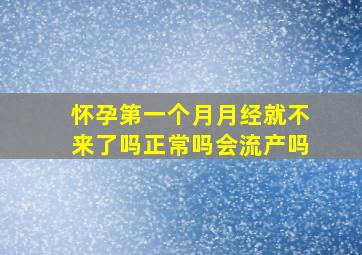 怀孕第一个月月经就不来了吗正常吗会流产吗