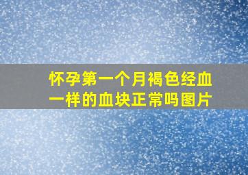 怀孕第一个月褐色经血一样的血块正常吗图片