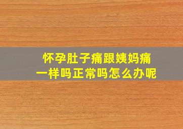 怀孕肚子痛跟姨妈痛一样吗正常吗怎么办呢