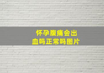 怀孕腹痛会出血吗正常吗图片