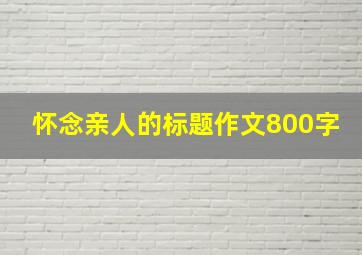 怀念亲人的标题作文800字