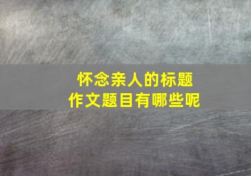 怀念亲人的标题作文题目有哪些呢