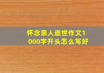 怀念亲人逝世作文1000字开头怎么写好