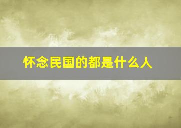 怀念民国的都是什么人