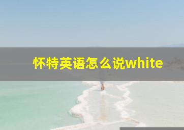 怀特英语怎么说white