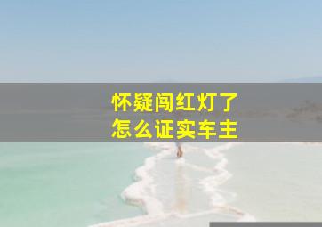 怀疑闯红灯了怎么证实车主