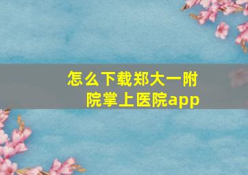 怎么下载郑大一附院掌上医院app