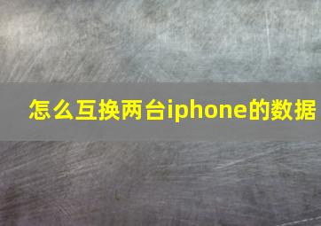 怎么互换两台iphone的数据