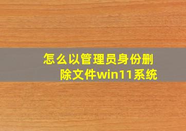 怎么以管理员身份删除文件win11系统