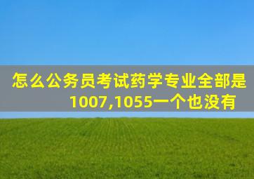 怎么公务员考试药学专业全部是1007,1055一个也没有