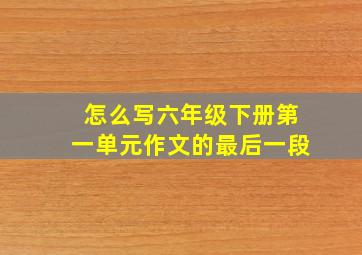 怎么写六年级下册第一单元作文的最后一段