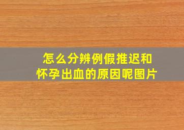 怎么分辨例假推迟和怀孕出血的原因呢图片