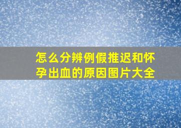 怎么分辨例假推迟和怀孕出血的原因图片大全