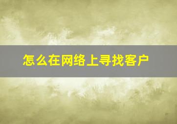 怎么在网络上寻找客户