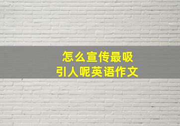 怎么宣传最吸引人呢英语作文