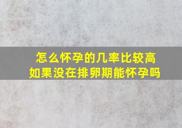 怎么怀孕的几率比较高如果没在排卵期能怀孕吗