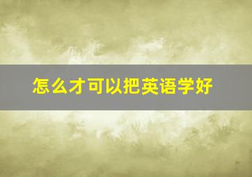 怎么才可以把英语学好