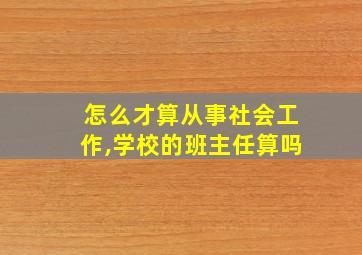 怎么才算从事社会工作,学校的班主任算吗