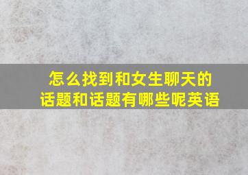 怎么找到和女生聊天的话题和话题有哪些呢英语