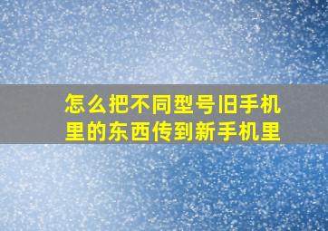 怎么把不同型号旧手机里的东西传到新手机里