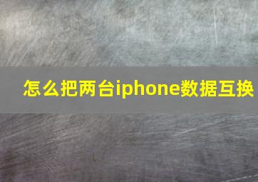 怎么把两台iphone数据互换