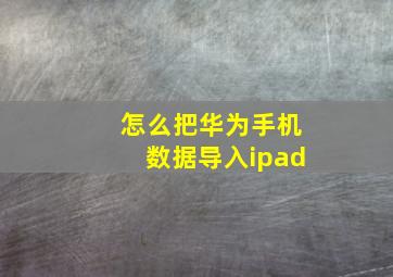 怎么把华为手机数据导入ipad