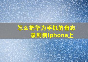 怎么把华为手机的备忘录到新iphone上