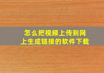 怎么把视频上传到网上生成链接的软件下载