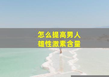 怎么提高男人雄性激素含量