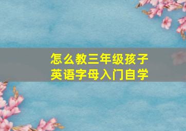 怎么教三年级孩子英语字母入门自学