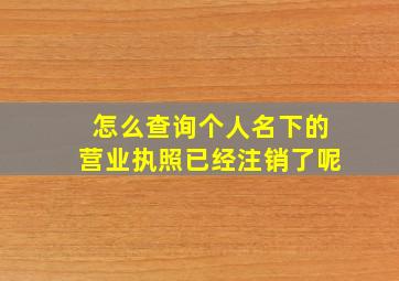 怎么查询个人名下的营业执照已经注销了呢