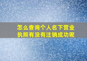 怎么查询个人名下营业执照有没有注销成功呢