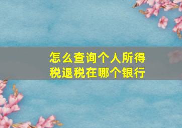 怎么查询个人所得税退税在哪个银行