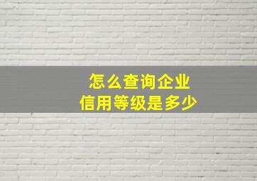 怎么查询企业信用等级是多少